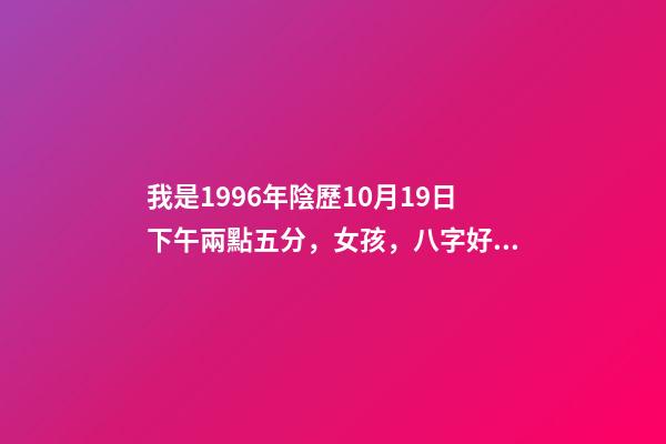 我是1996年陰歷10月19日下午兩點五分，女孩，八字好嗎？ 我1996年農歷10月19出生，是什么星座？-第1張-觀點-玄機派